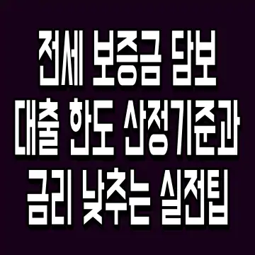 전세 보증금 담보 대출 한도 산정기준과 금리 낮추는 실전팁