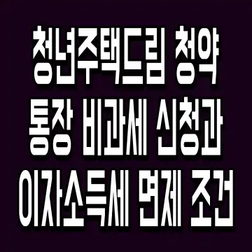 청년주택드림 청약통장 비과세 신청과 이자소득세 면제 조건