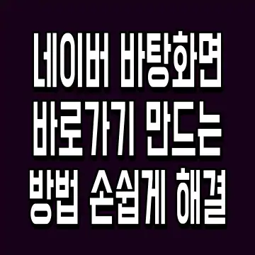 네이버 바탕화면 바로가기 만드는 방법 손쉽게 해결