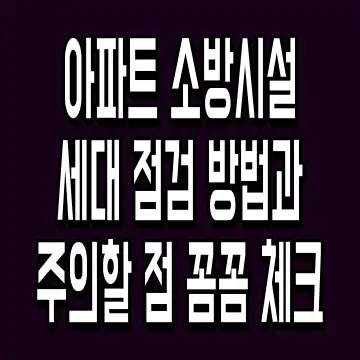 아파트 소방시설 세대 점검 방법과 주의할 점 꼼꼼 체크