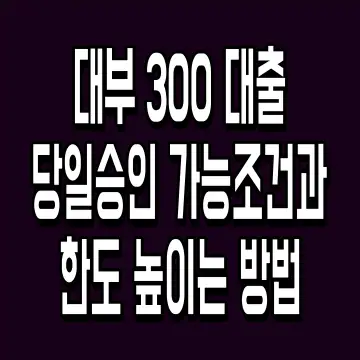 대부 300 대출 당일승인 가능조건과 한도 높이는 방법