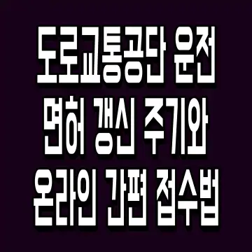 도로교통공단 운전면허 갱신 주기와 온라인 간편 접수법