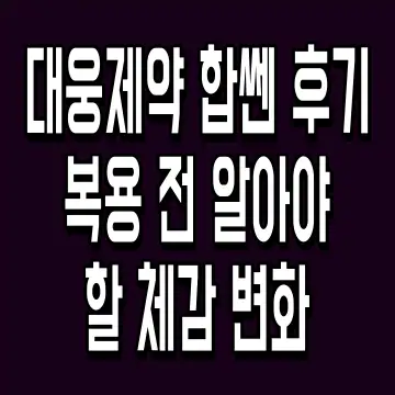대웅제약 합쎈 후기 복용 전 알아야 할 체감 변화