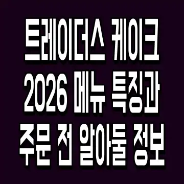 트레이더스 케이크 2026 메뉴 특징과 주문 전 알아둘 정보