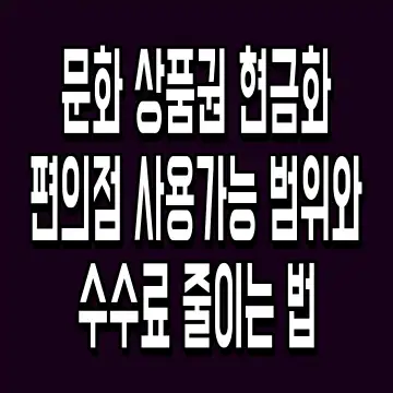 문화 상품권 현금화 편의점 사용가능 범위와 수수료 줄이는 법
