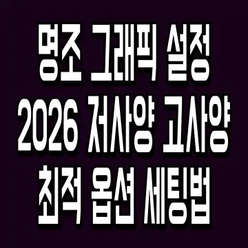 명조 그래픽 설정 2026 저사양 고사양 최적 옵션 세팅법