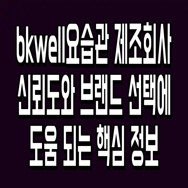 bkwell요습관 제조회사 신뢰도와 브랜드 선택에 도움 되는 핵심 정보