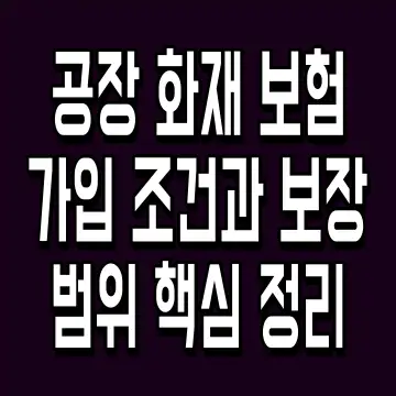 공장 화재 보험 가입 조건과 보장 범위 핵심 정리