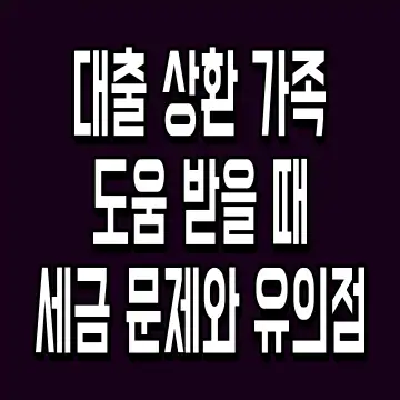 대출 상환 가족 도움 받을 때 세금 문제와 유의점