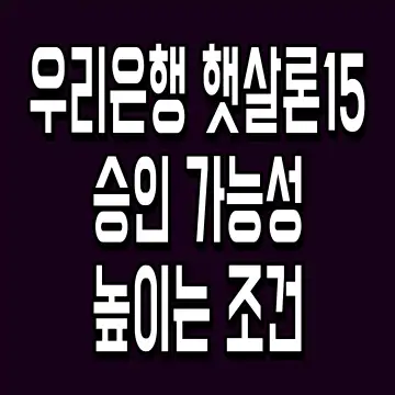 우리은행 햇살론15 승인 가능성 높이는 조건