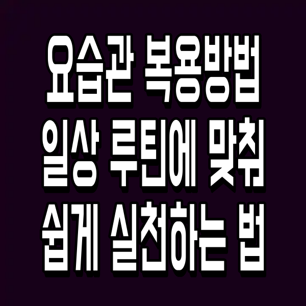 요습관 복용방법 일상 루틴에 맞춰 쉽게 실천하는 법