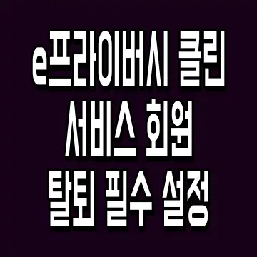e프라이버시 클린 서비스 회원탈퇴 필수 설정