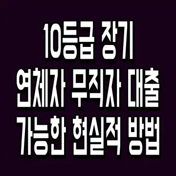 10등급 장기 연체자 무직자 대출 가능한 현실적 방법