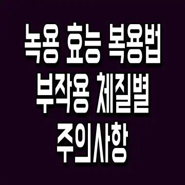 녹용 효능 복용법 부작용 체질별 주의사항