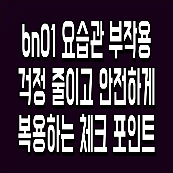 bn01 요습관 부작용 걱정 줄이고 안전하게 복용하는 체크 포인트