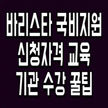 바리스타 국비지원 신청자격 교육기관 수강 꿀팁
