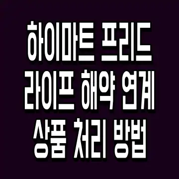 하이마트 프리드라이프 해약 연계 상품 처리 방법