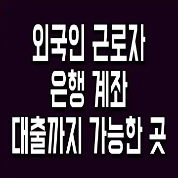 외국인 근로자 은행 계좌 대출까지 가능한 곳