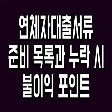연체자대출서류 준비 목록과 누락 시 불이익 포인트