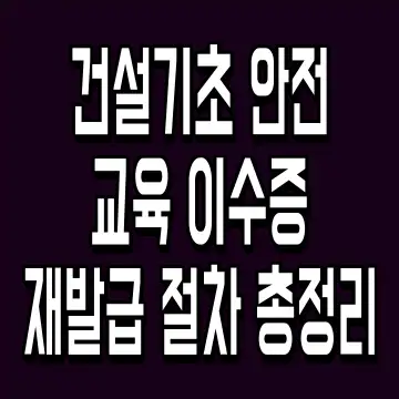 건설기초 안전교육 이수증 재발급 절차 총정리