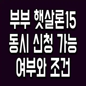 부부 햇살론15 동시 신청 가능 여부와 조건