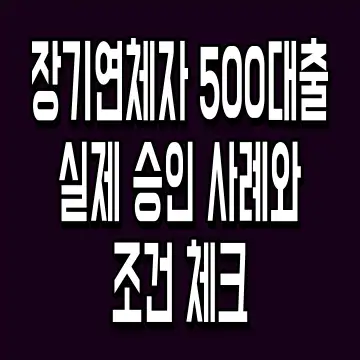 장기연체자 500대출 실제 승인 사례와 조건 체크