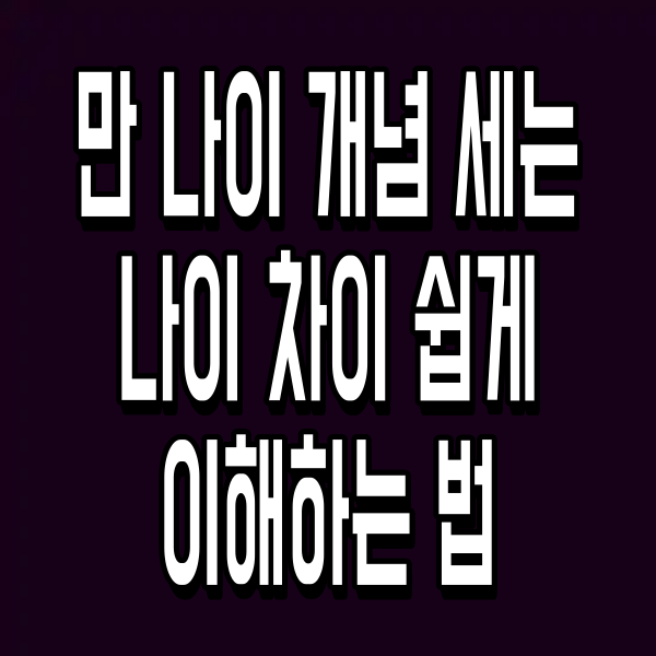 만 나이 개념 세는 나이 차이 쉽게 이해하는 법