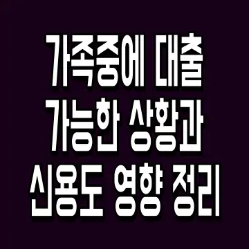 가족중에 대출 가능한 상황과 신용도 영향 정리