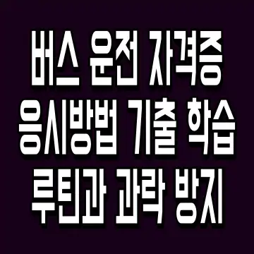 버스 운전 자격증 응시방법 기출 학습 루틴과 과락 방지