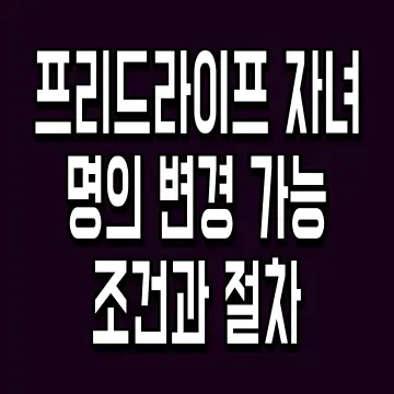 프리드라이프 자녀 명의 변경 가능 조건과 절차