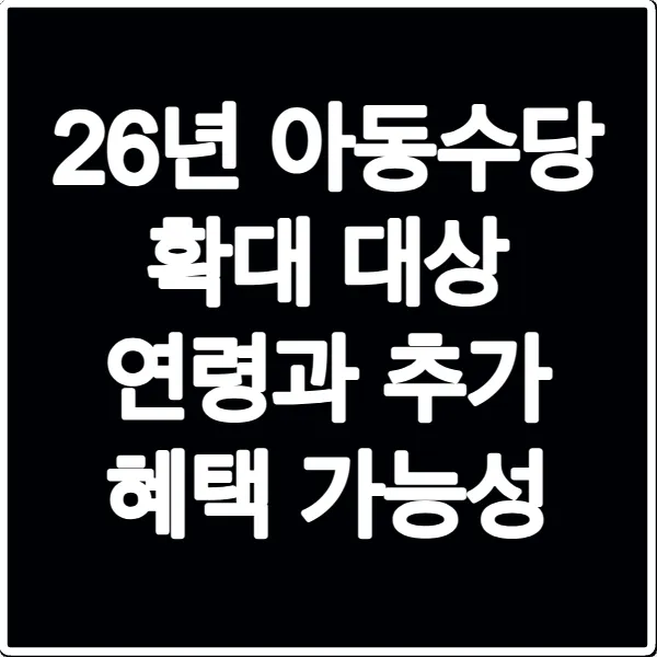 26년 아동수당 확대 대상 연령과 추가 혜택 가능성
