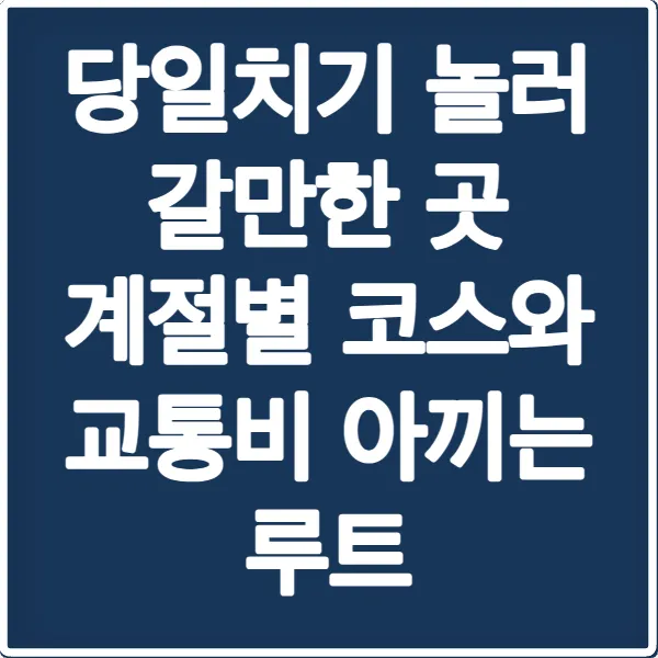 당일치기 놀러 갈만한 곳 계절별 코스와 교통비 아끼는 루트