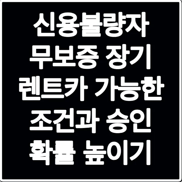 신용불량자 무보증 장기 렌트카 가능한 조건과 승인 확률 높이기