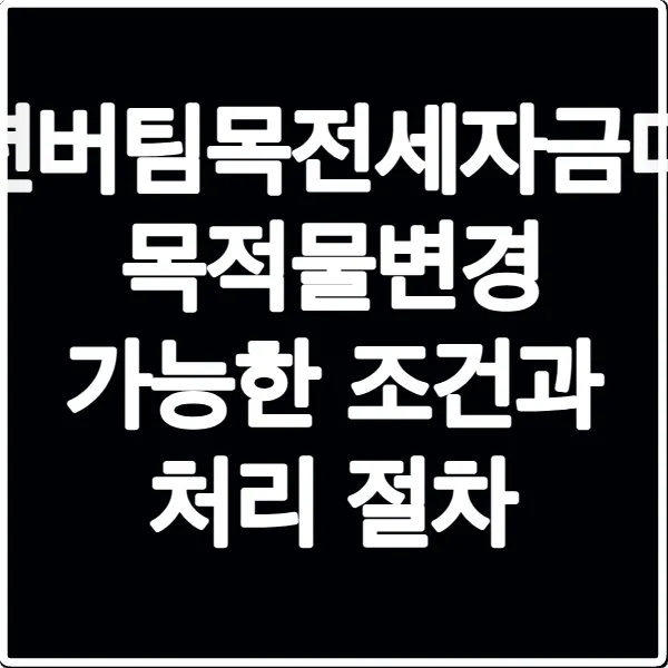청년버팀목전세자금대출 목적물변경 가능한 조건과 처리 절차