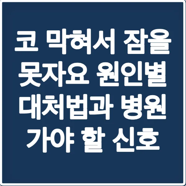코 막혀서 잠을 못자요 원인별 대처법과 병원 가야 할 신호