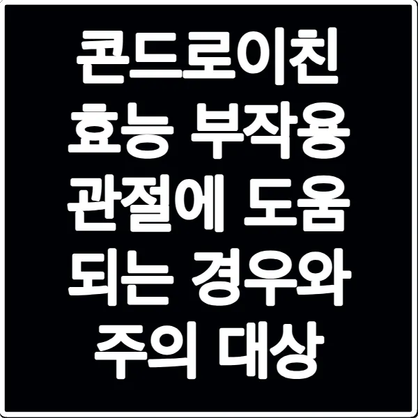콘드로이친 효능 부작용 관절에 도움 되는 경우와 주의 대상