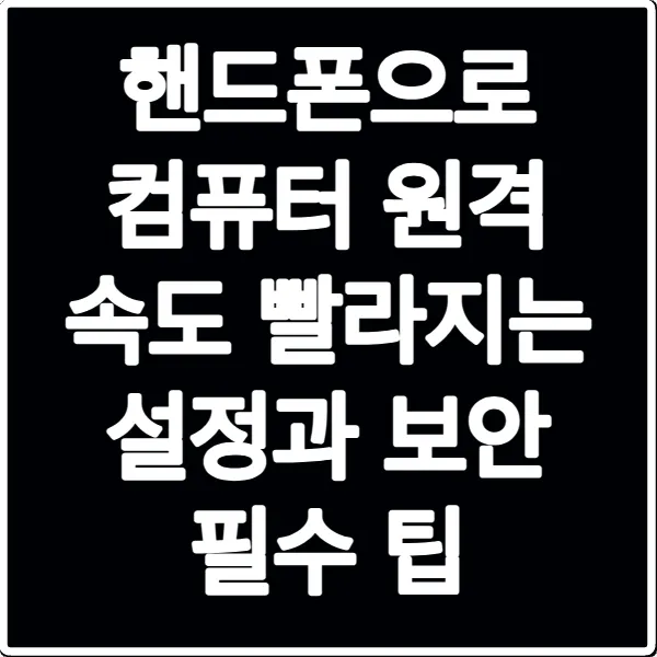 핸드폰으로 컴퓨터 원격 속도 빨라지는 설정과 보안 필수 팁