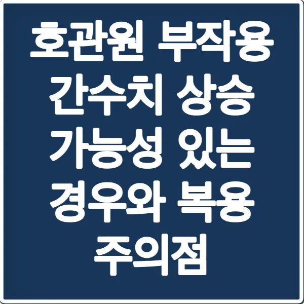 호관원 부작용 간수치 상승 가능성 있는 경우와 복용 주의점