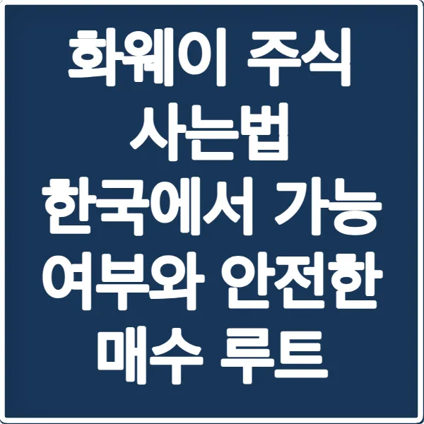 화웨이 주식 사는법 한국에서 가능 여부와 안전한 매수 루트