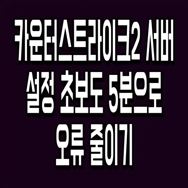 카운터스트라이크2 서버 설정 초보도 5분으로 오류 줄이기