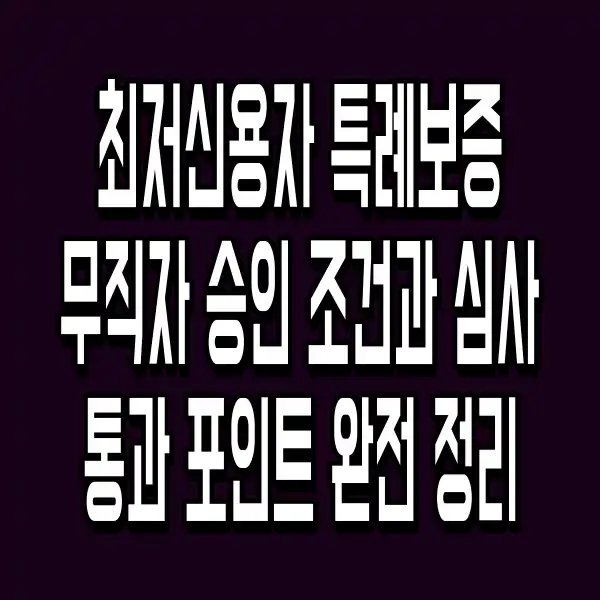 최저신용자 특례보증 무직자 승인 조건과 심사 통과 포인트 완전 정리