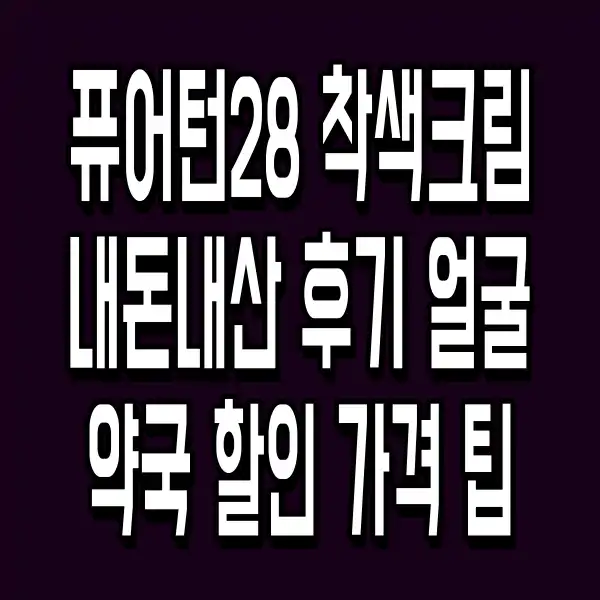퓨어턴28 착색크림 내돈내산 후기 얼굴 약국 할인 가격 팁