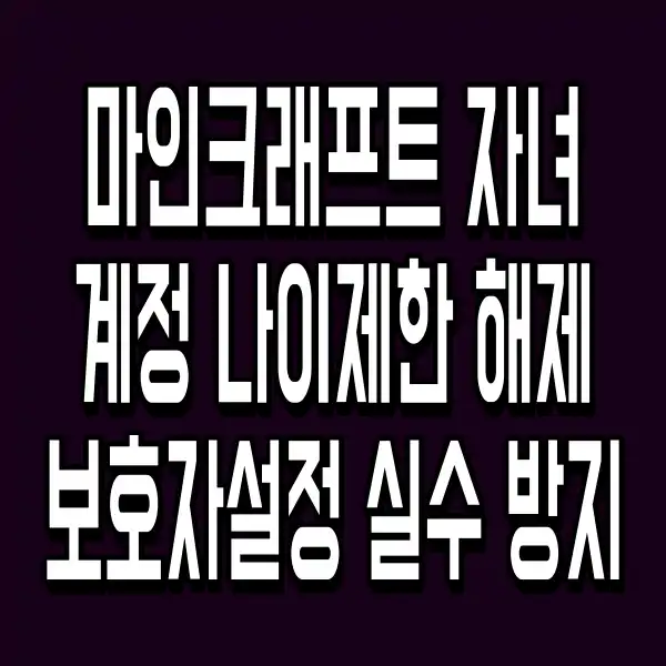 마인크래프트 자녀계정 나이제한 해제 보호자설정 실수 방지