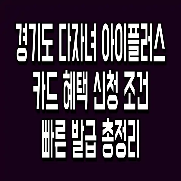 경기도 다자녀 아이플러스카드 혜택 신청 조건 빠른 발급 총정리