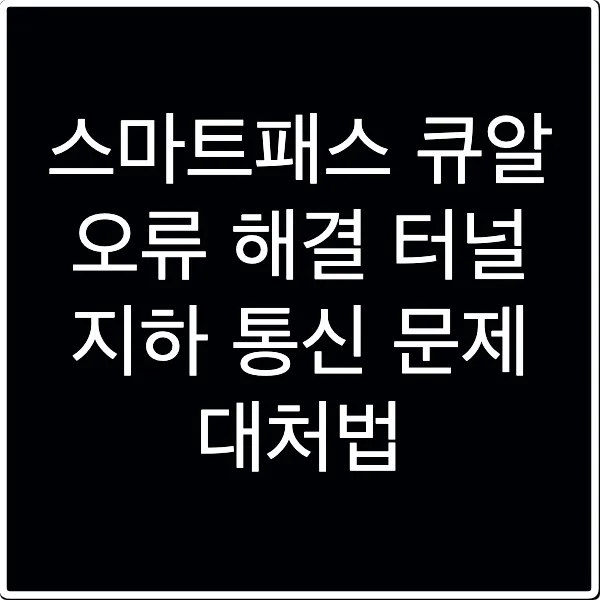 스마트패스 큐알 오류 해결 터널 지하 통신 문제 대처법