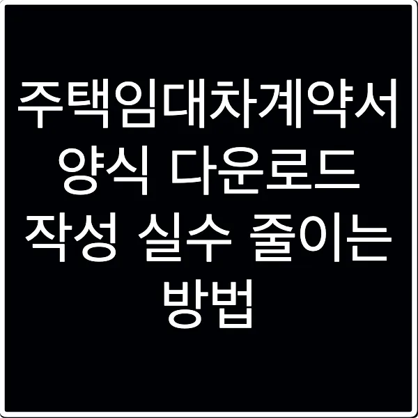 주택임대차계약서 양식 다운로드 작성 실수 줄이는 방법