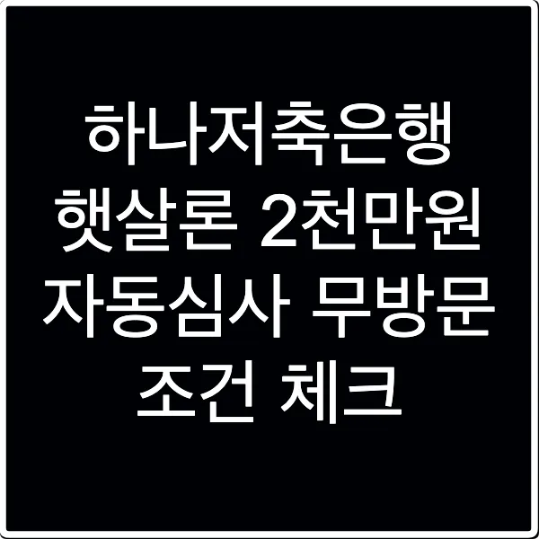 하나저축은행 햇살론 2천만원 자동심사 무방문 조건 체크