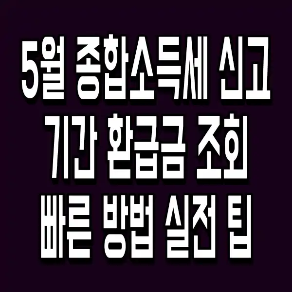 5월 종합소득세 신고 기간 환급금 조회 빠른 방법 실전 팁