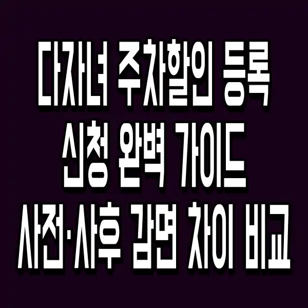 다자녀 주차할인 등록 신청 완벽 가이드 사전·사후 감면 차이 비교