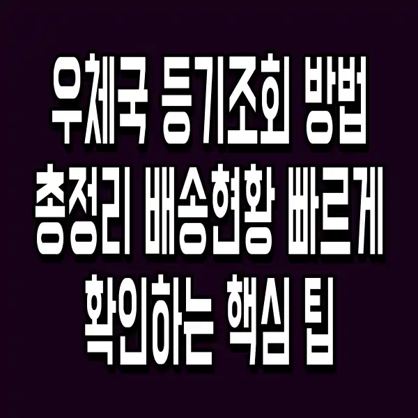 우체국 등기조회 방법 총정리 배송현황 빠르게 확인하는 핵심 팁
